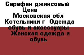 Сарафан джинсовый  › Цена ­ 1 300 - Московская обл., Котельники г. Одежда, обувь и аксессуары » Женская одежда и обувь   